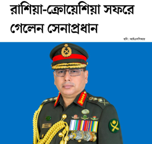 সেনাবাহিনী প্রধান জেনারেল ওয়াকার-উজ- জামানের রাশিয়া ও ক্রোয়েশিয়া সফর